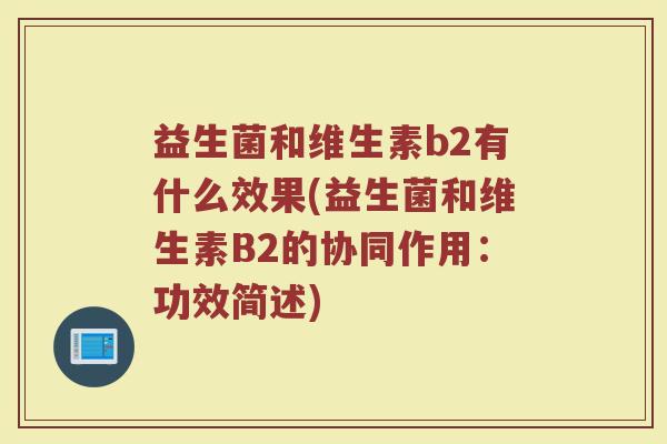 益生菌和维生素b2有什么效果(益生菌和维生素B2的协同作用：功效简述)