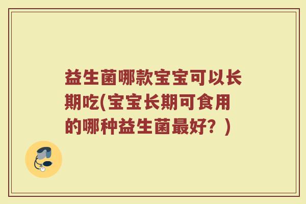 益生菌哪款宝宝可以长期吃(宝宝长期可食用的哪种益生菌最好？)