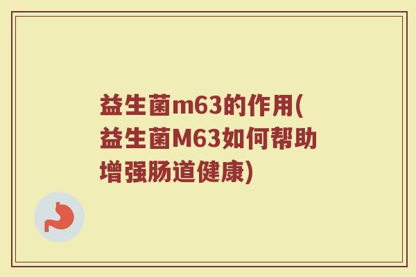 益生菌m63的作用(益生菌M63如何帮助增强肠道健康)