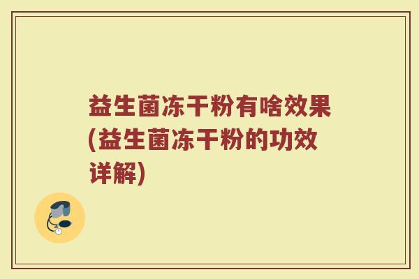 益生菌冻干粉有啥效果(益生菌冻干粉的功效详解)