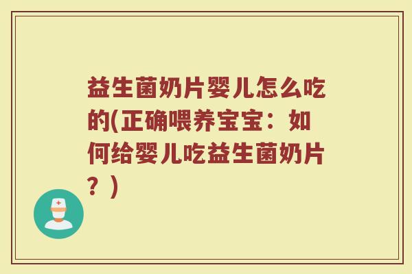 益生菌奶片婴儿怎么吃的(正确喂养宝宝：如何给婴儿吃益生菌奶片？)