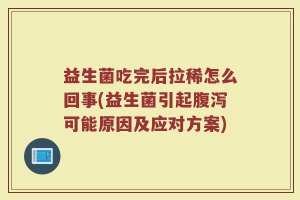 益生菌吃完后拉稀怎么回事(益生菌引起腹泻可能原因及应对方案)
