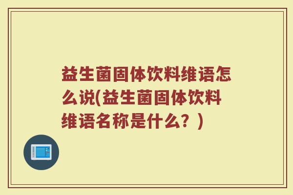 益生菌固体饮料维语怎么说(益生菌固体饮料维语名称是什么？)