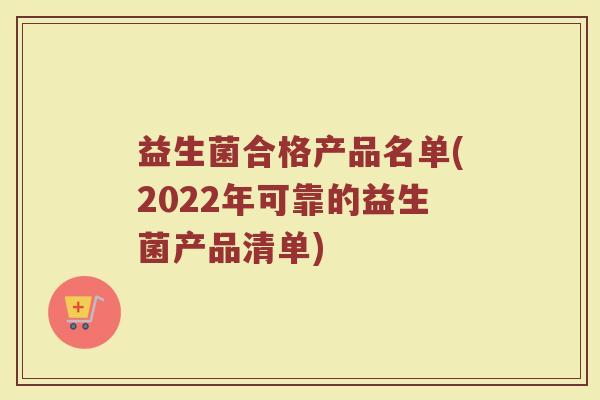 益生菌合格产品名单(2022年可靠的益生菌产品清单)