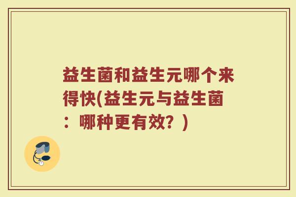 益生菌和益生元哪个来得快(益生元与益生菌：哪种更有效？)