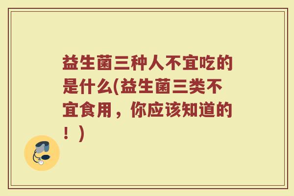 益生菌三种人不宜吃的是什么(益生菌三类不宜食用，你应该知道的！)