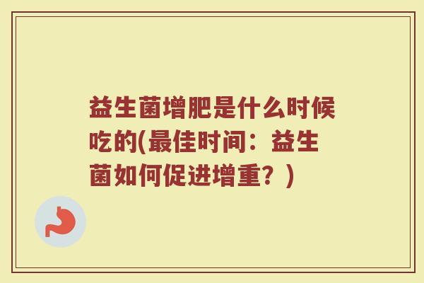 益生菌增肥是什么时候吃的(最佳时间：益生菌如何促进增重？)