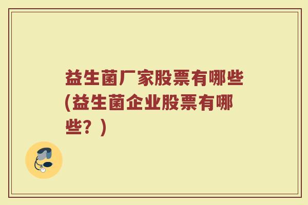 益生菌厂家股票有哪些(益生菌企业股票有哪些?) 益生菌厂家股票有哪些(益生菌企业股票有哪些?)