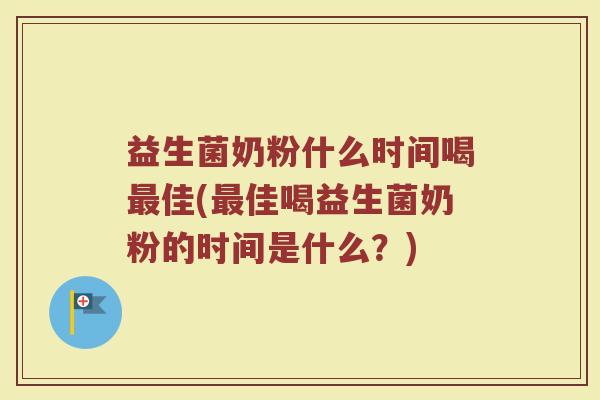 益生菌奶粉什么时间喝最佳(最佳喝益生菌奶粉的时间是什么？)
