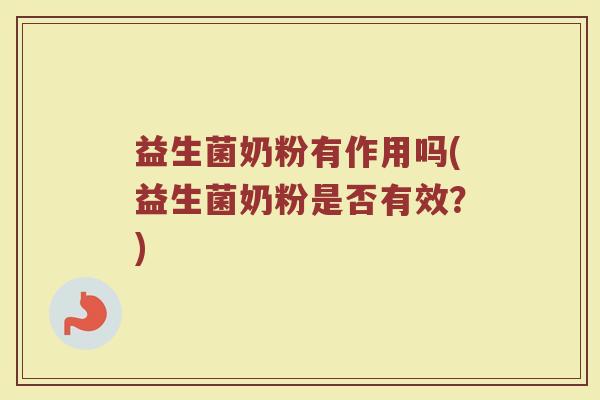 益生菌奶粉有作用吗(益生菌奶粉是否有效？)