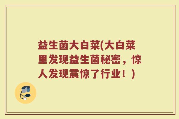 益生菌大白菜(大白菜里发现益生菌秘密，惊人发现震惊了行业！)