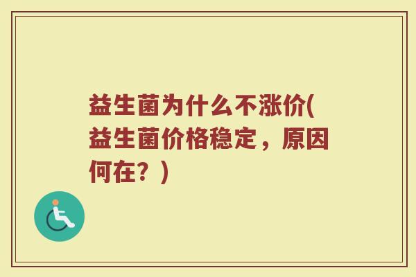 益生菌为什么不涨价(益生菌价格稳定，原因何在？)
