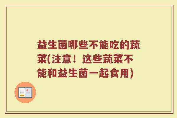 益生菌哪些不能吃的蔬菜(注意！这些蔬菜不能和益生菌一起食用)