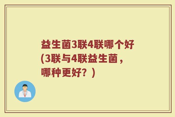 益生菌3联4联哪个好(3联与4联益生菌，哪种更好？)