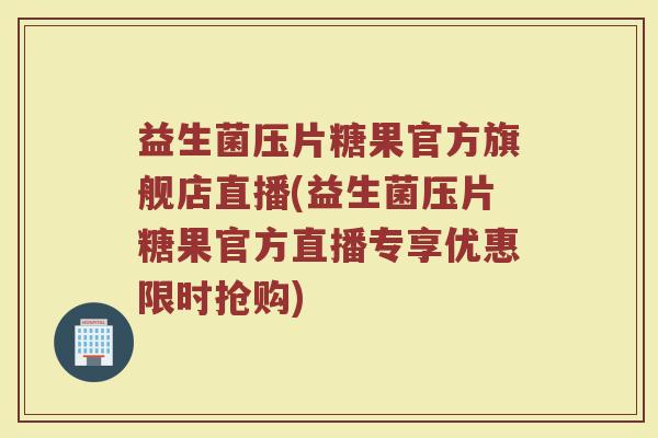 益生菌压片糖果官方旗舰店直播(益生菌压片糖果官方直播专享优惠限时抢购)