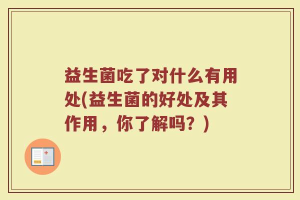 益生菌吃了对什么有用处(益生菌的好处及其作用，你了解吗？)