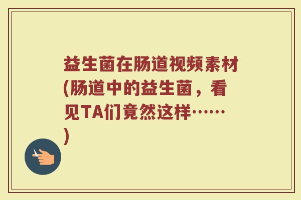 益生菌在肠道视频素材(肠道中的益生菌，看见TA们竟然这样……)