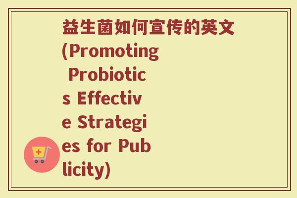 益生菌如何宣传的英文(Promoting Probiotics Effective Strategies for Publicity)