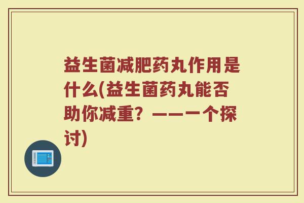 益生菌减肥药丸作用是什么(益生菌药丸能否助你减重？——一个探讨)