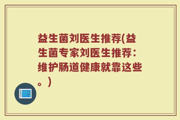 益生菌刘医生推荐(益生菌专家刘医生推荐：维护肠道健康就靠这些。)