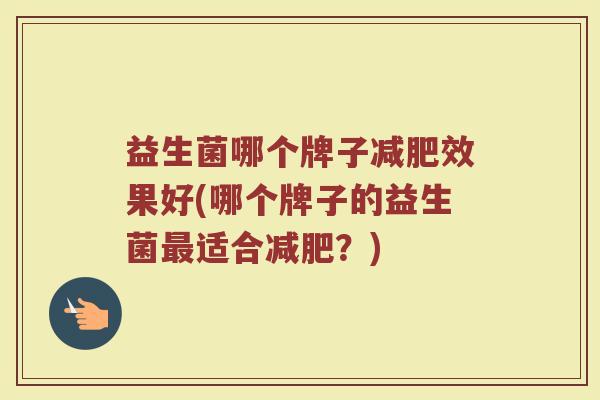 益生菌哪个牌子减肥效果好(哪个牌子的益生菌最适合减肥？)