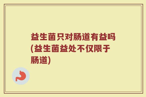 益生菌只对肠道有益吗(益生菌益处不仅限于肠道)