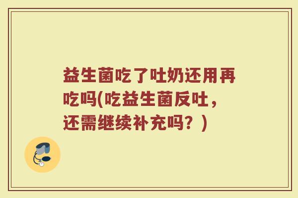 益生菌吃了吐奶还用再吃吗(吃益生菌反吐，还需继续补充吗？)