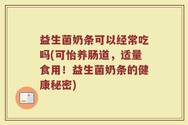 益生菌奶条可以经常吃吗(可怡养肠道，适量食用！益生菌奶条的健康秘密)