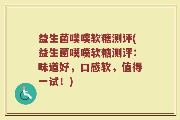 益生菌噗噗软糖测评(益生菌噗噗软糖测评：味道好，口感软，值得一试！)