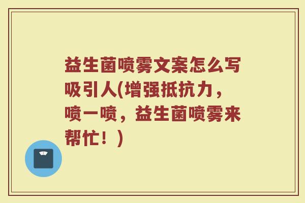 益生菌喷雾文案怎么写吸引人(增强抵抗力，喷一喷，益生菌喷雾来帮忙！)