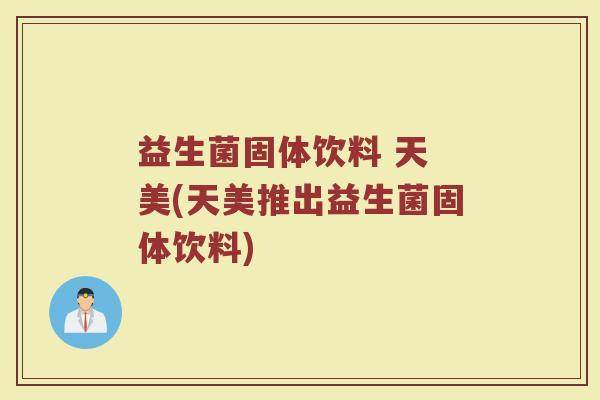 益生菌固体饮料 天 美(天美推出益生菌固体饮料)