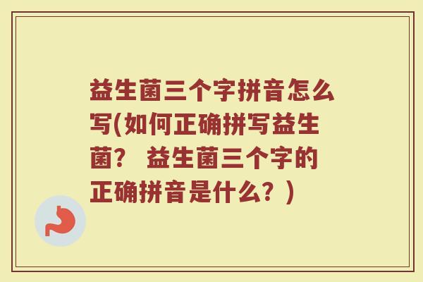 益生菌三个字拼音怎么写(如何正确拼写益生菌？ 益生菌三个字的正确拼音是什么？)