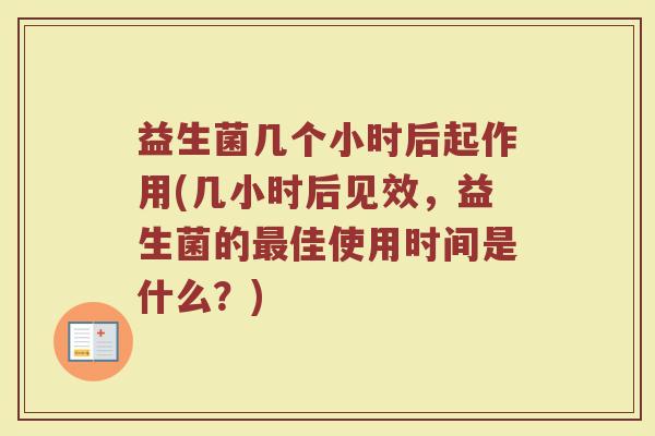 益生菌几个小时后起作用(几小时后见效，益生菌的最佳使用时间是什么？)