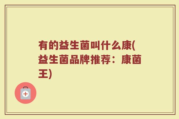 有的益生菌叫什么康(益生菌品牌推荐：康菌王)