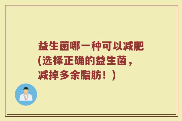 益生菌哪一种可以减肥(选择正确的益生菌，减掉多余脂肪！)
