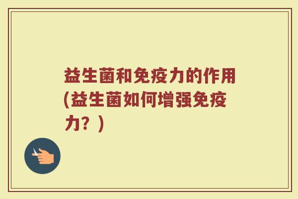 益生菌和免疫力的作用(益生菌如何增强免疫力？)
