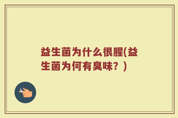 益生菌为什么很腥(益生菌为何有臭味？)
