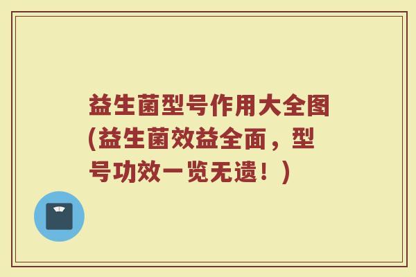 益生菌型号作用大全图(益生菌效益全面，型号功效一览无遗！)
