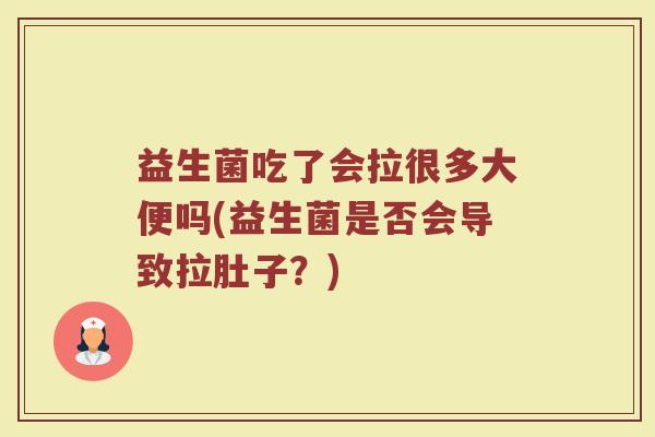 益生菌吃了会拉很多大便吗(益生菌是否会导致拉肚子？)