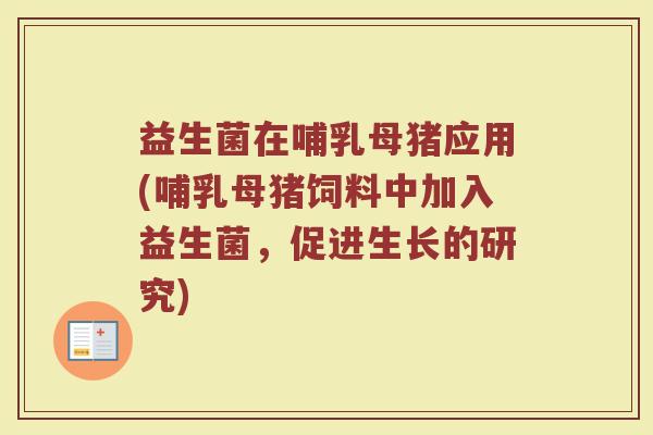 益生菌在哺乳母猪应用(哺乳母猪饲料中加入益生菌，促进生长的研究)