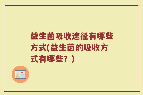 益生菌吸收途径有哪些方式(益生菌的吸收方式有哪些？)