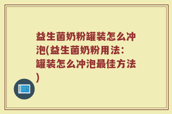 益生菌奶粉罐装怎么冲泡(益生菌奶粉用法：罐装怎么冲泡最佳方法)