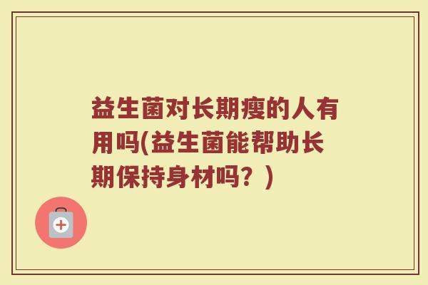 益生菌对长期瘦的人有用吗(益生菌能帮助长期保持身材吗？)
