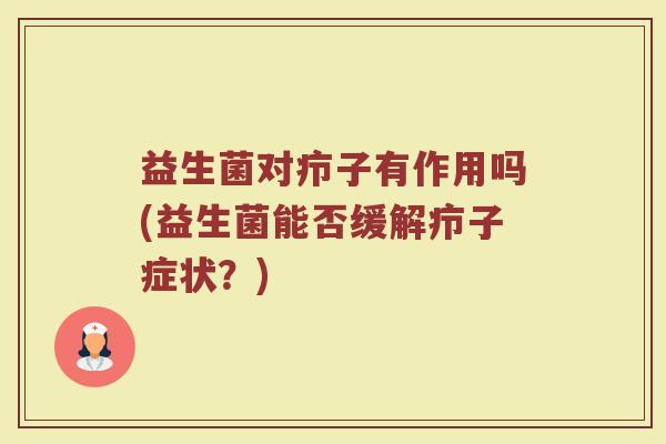 益生菌对疖子有作用吗(益生菌能否缓解疖子症状？)