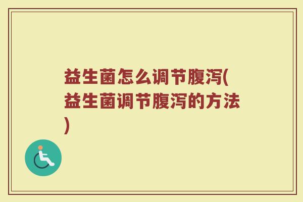 益生菌怎么调节腹泻(益生菌调节腹泻的方法)