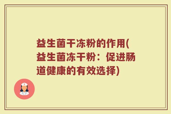 益生菌干冻粉的作用(益生菌冻干粉：促进肠道健康的有效选择)
