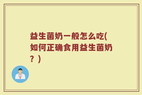 益生菌奶一般怎么吃(如何正确食用益生菌奶？)