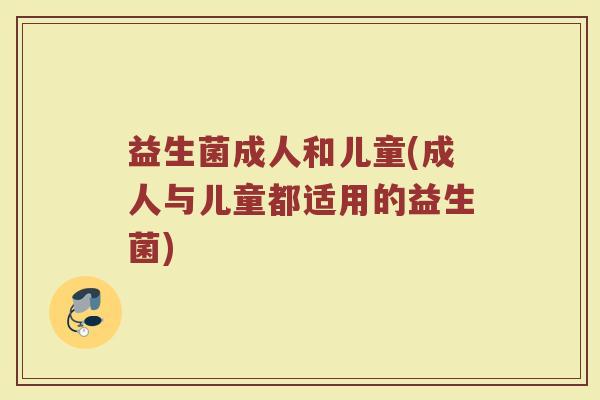 益生菌成人和儿童(成人与儿童都适用的益生菌)