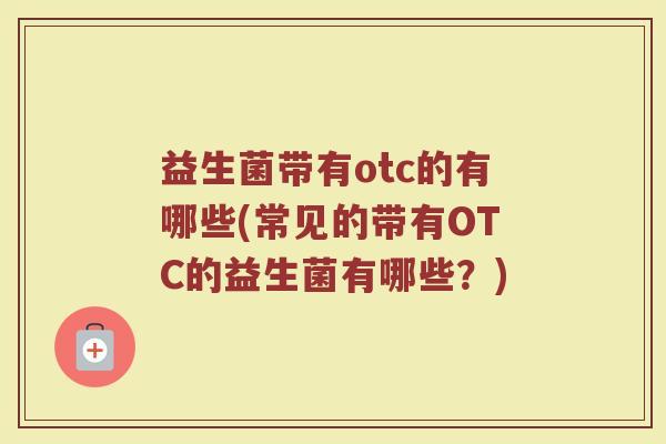 益生菌带有otc的有哪些(常见的带有OTC的益生菌有哪些？)