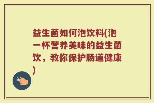 益生菌如何泡饮料(泡一杯营养美味的益生菌饮，教你保护肠道健康)